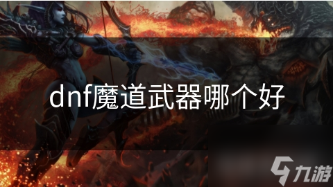 DNF魔道武器大揭秘：法杖、魔杖、扫把，哪个才是你的最佳选择？