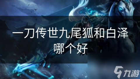 九尾狐：一刀传世中的无敌战神还是技能依赖者？揭秘她的真实战斗力