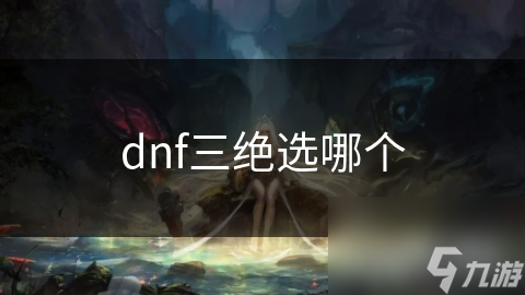 DNF玩家必看！三大三绝技能全面解析，你选对了吗？