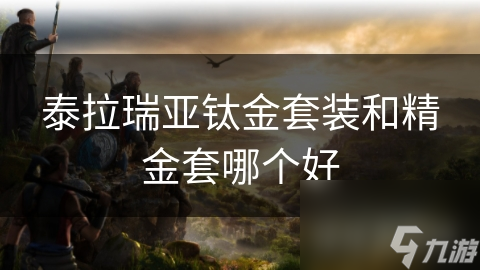 钛金套装VS精金套装！泰拉瑞亚玩家必看，哪一套才是真正的王者？