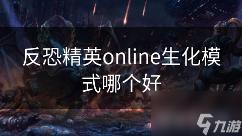 反恐精英Online生化模式大揭秘：幽灵模式与绝命逃亡，哪个更刺激？