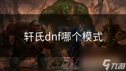 轩氏DNF冒险模式究竟有何魅力？揭秘地下城与勇士的独特吸引力