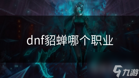 貂蝉法师职业为何成为DNF玩家最爱？揭秘其强大技能与装备