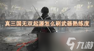 真三国无双起源：如何快速刷武器熟练度？这些技巧你必须知道