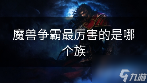 魔兽争霸四大种族大揭秘：谁才是真正的战场霸主？