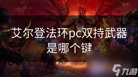 艾尔登法环PC版双持武器操作大揭秘！如何提升战斗体验？