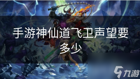 神仙道飞卫游戏中声望价值极高！如何通过主线任务等获声望解锁道具？