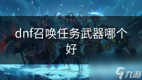 DNF召唤师武器怎么选？魔杖、法杖与副手装备，谁才是最优解