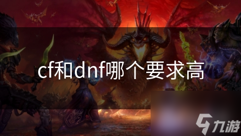 CF和DNF谁更吃硬件？揭秘两款热门游戏的配置要求