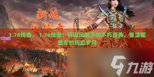 怀旧风的1.76合击传奇：你准备好重返玛法大陆，成为顶尖高手了吗？