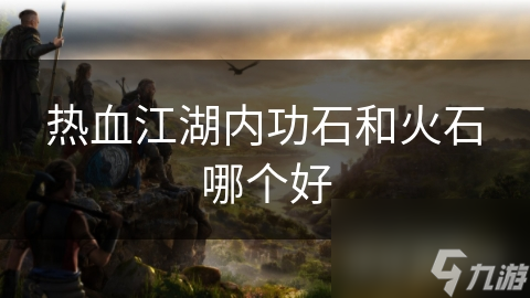 热血江湖内功石！提升战力却难获取？