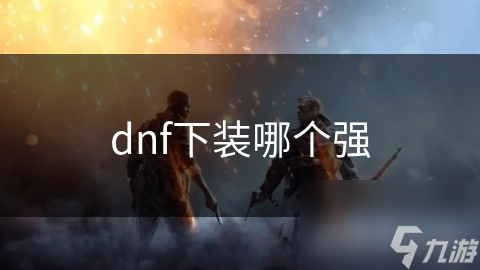 DNF下装属性大揭秘：狂战士和元素师如何选择最强装备？