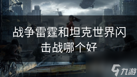 战争雷霆VS坦克世界闪击战：哪款军事游戏更能点燃你的战斗激情？