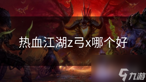 热血江湖中，Z弓和X弓你选哪个?竟各有独特之处!