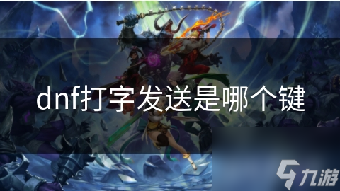 地下城与勇士打字发送键位你知道吗？超重要