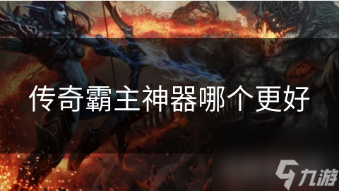 传奇霸主神器众多,哪款最受瞩目?快来一探究竟!