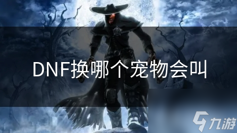 DNF中那些会叫的宠物，你都了解吗？