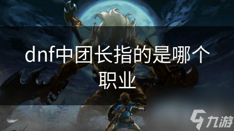 DNF团长：如何成为团队中的灵魂人物？揭秘成功团长的三大秘诀