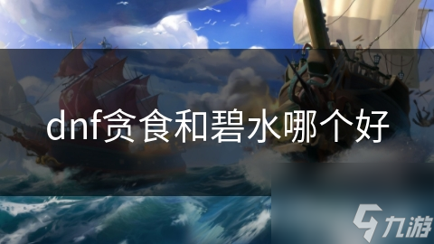 DNF贪食与碧水装备难抉择? 看属性选就对了!