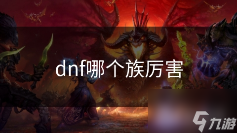 DNF玩家必看！人类与精灵族角色大比拼，谁才是真正的战斗之王？