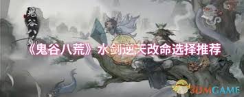 鬼谷八荒水剑逆天改命不会选?快来看看这份超全攻略!