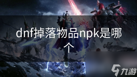 你知道DNF掉落物品NPK的秘密吗？解析这些数据包，让你的角色实力飙升
