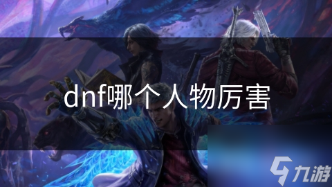 DNF哪个角色最厉害? 剑魔和黑暗武士各有千秋!