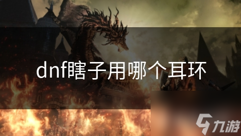 DNF瞎子耳环选择很关键！纯伤害耳环你了解吗？