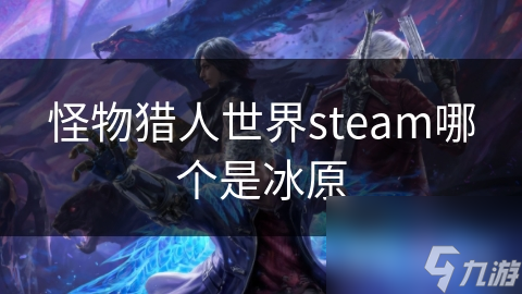 怪物猎人世界Steam版冰原超诱人! 你玩过吗?