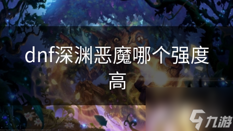 DNF深渊恶魔大揭秘！种类繁多强度各异，你了解吗?