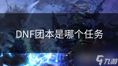 DNF团本任务：你准备好挑战这些高难度副本了吗？