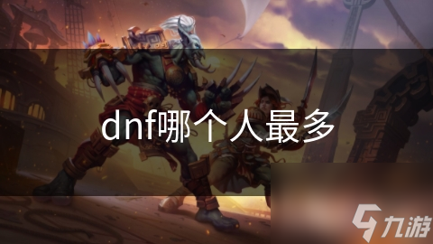 DNF中哪个角色人数最多？官方数据和多因素来揭秘