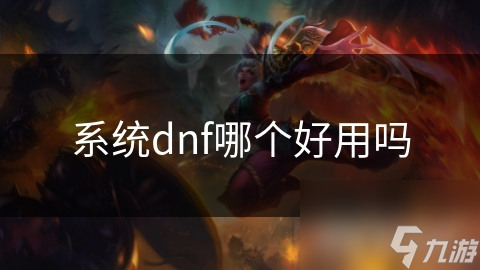 DNF各系统分析！哪个系统更好用?快来看看!