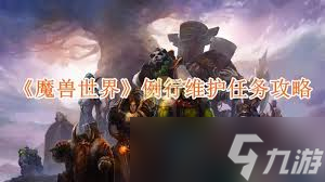 魔兽世界例行维护任务攻略：如何快速完成并获取丰厚奖励？