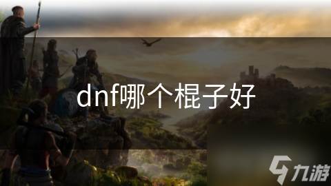 DNF玩家必看！哪款棍子才是你的最强装备？史诗级还是传说级？