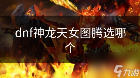 地下城与勇士神龙天女受欢迎，众多图腾中该选哪个？解析来了