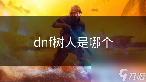 DNF中的树人角色超吸睛！你知道它多重要吗？