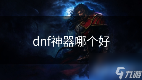 DNF神器大揭秘！高属性与独特外观，哪些值得追求？