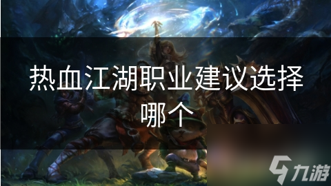 热血江湖五大职业全解析！你最适合哪个角色？