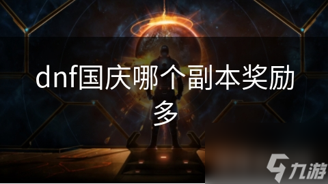 DNF国庆副本大揭秘：哪个副本奖励最丰厚？快来一探究竟