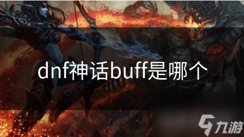 DNF神话Buff大揭秘：你不可错过的战斗力提升秘籍
