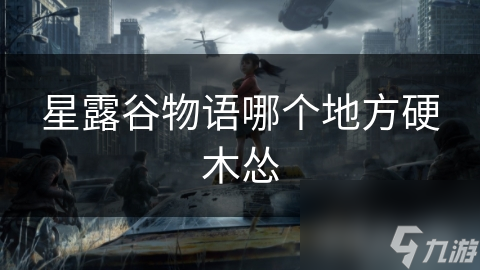 星露谷物语硬木怂位置大揭秘！你知道如何高效获取这一重要资源吗？