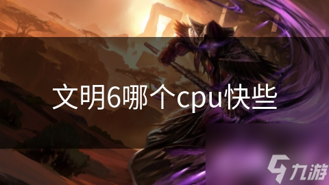 你的CPU能让文明6飞起来吗？高端CPU性能大揭秘