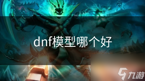 DNF模型背后隐藏的秘密！你知道高质量模型如何影响你的游戏体验吗？