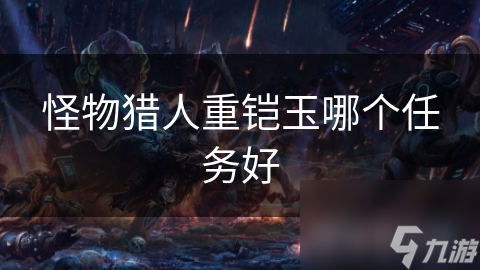 怪物猎人中重铠玉究竟有多珍贵？如何高效获取这一强化神器