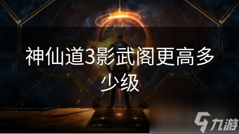 神仙道3影武阁最高等级究竟有多高？挑战极限，赢取丰厚奖励