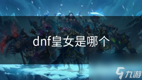 DNF皇女赛利亚·克鲁斯：为何她能在玩家心中成为女神？