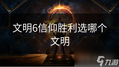 如何在文明6中通过信仰胜利？掌握这些关键技巧，你也能成为宗教霸主