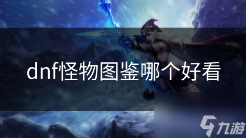 DNF怪物图鉴大比拼：哪一款的视觉效果最震撼你的眼球？