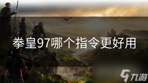 拳皇97中，这些基本指令你掌握了吗？快速提升游戏水平